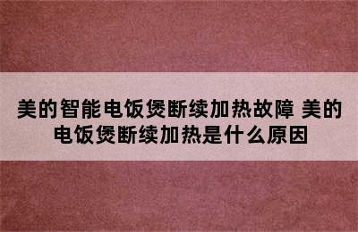 美的智能电饭煲断续加热故障 美的电饭煲断续加热是什么原因